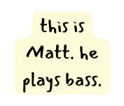 this is Matt he plays bass